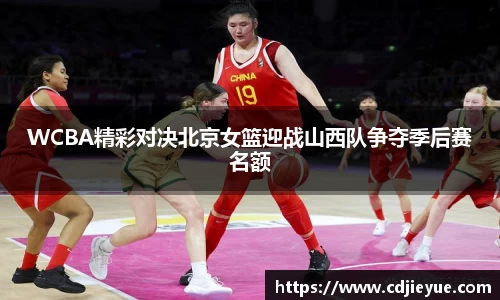 WCBA精彩对决北京女篮迎战山西队争夺季后赛名额